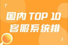 2024年国内客服系统软件TOP10排行，哪款最好用？